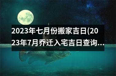 <h3>2025年七月份搬家吉日(2025年7月乔迁入宅吉日查询)