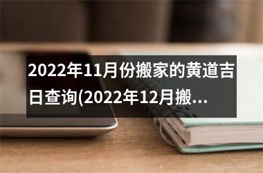 2022年11月份搬家的黄道吉日查询(2022年12月搬家黄道吉日)