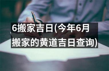 <h3>6搬家吉日(今年6月搬家的黄道吉日查询)