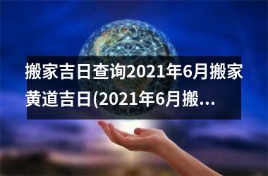 <h3>搬家吉日查询2025年6月搬家黄道吉日(2025年6月搬家黄道吉日一览表)