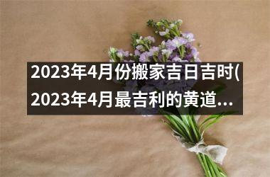 <h3>2025年4月份搬家吉日吉时(2025年4月最吉利的黄道吉日)