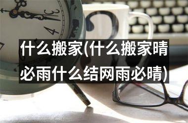 <h3>什么搬家(什么搬家晴必雨什么结网雨必晴)