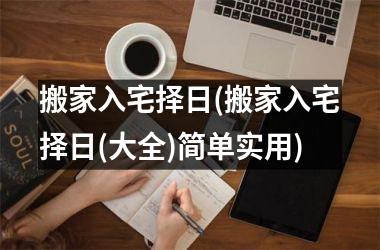 <h3>搬家入宅择日(搬家入宅择日(大全)简单实用)