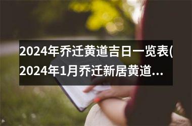 <h3>2024年乔迁黄道吉日一览表(2024年1月乔迁新居黄道吉日)