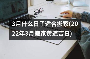 <h3>3月什么日子适合搬家(2025年3月搬家黄道吉日)