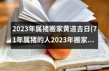 2025年属猪搬家黄道吉日(71年属猪的人2025年搬家吉日)