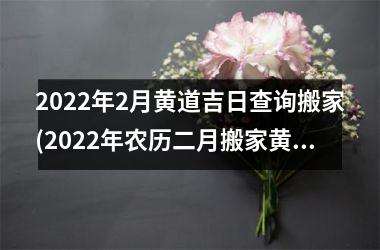 2025年2月黄道吉日查询搬家(2025年农历二月搬家黄道吉日)