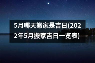 <h3>5月哪天搬家是吉日(2025年5月搬家吉日一览表)