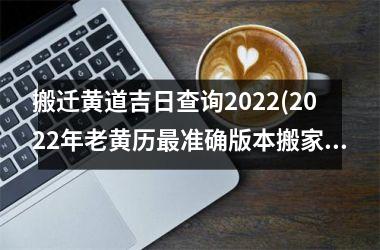 <h3>搬迁黄道吉日查询2025(2025年老黄历最准确版本搬家)