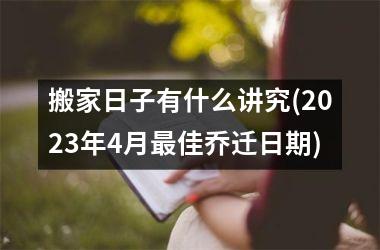 搬家日子有什么讲究(2025年4月最佳乔迁日期)