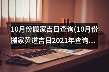 <h3>10月份搬家吉日查询(10月份搬家黄道吉日2025年查询)