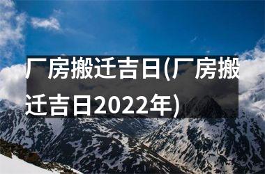 <h3>厂房搬迁吉日(厂房搬迁吉日2025年)