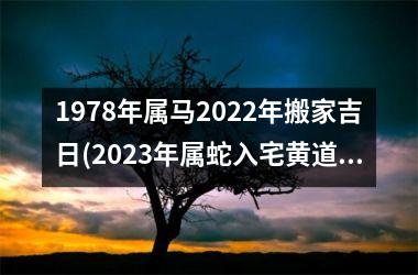 <h3>1978年属马2025年搬家吉日(2025年属蛇入宅黄道吉日)