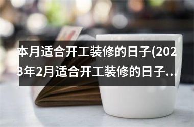 本月适合开工装修的日子(2025年2月适合开工装修的日子)