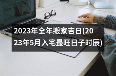 <h3>2025年全年搬家吉日(2025年5月入宅最旺日子时辰)