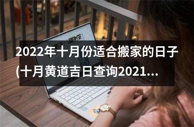 2022年十月份适合搬家的日子(十月黄道吉日查询2021年搬家)