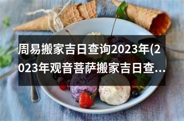 <h3>周易搬家吉日查询2025年(2025年观音菩萨搬家吉日查询)