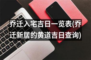 乔迁入宅吉日一览表(乔迁新居的黄道吉日查询)