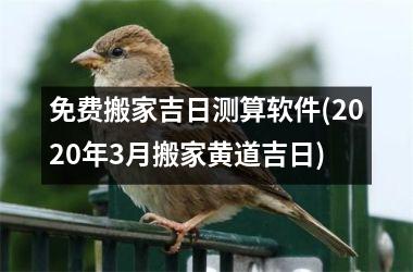 免费搬家吉日测算软件(2025年3月搬家黄道吉日)
