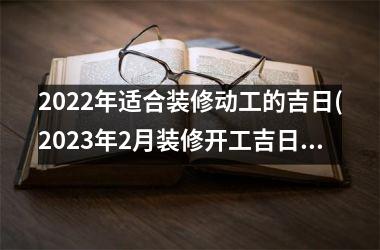 2025年适合装修动工的吉日(2025年2月装修开工吉日查询)