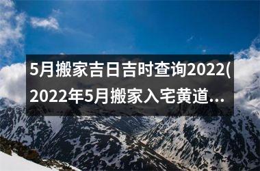 <h3>5月搬家吉日吉时查询2025(2025年5月搬家入宅黄道吉日)
