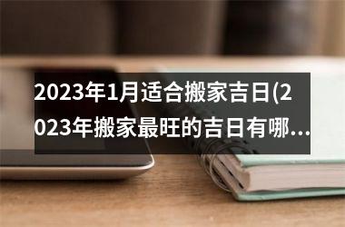 <h3>2025年1月适合搬家吉日(2025年搬家最旺的吉日有哪些)