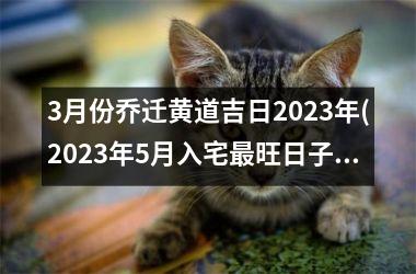 <h3>3月份乔迁黄道吉日2025年(2025年5月入宅最旺日子时辰)