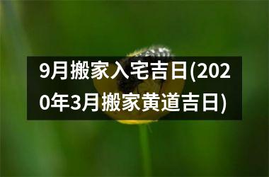 <h3>9月搬家入宅吉日(2025年3月搬家黄道吉日)