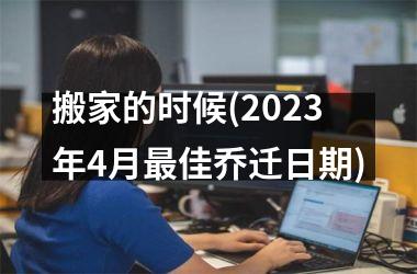 <h3>搬家的时候(2025年4月最佳乔迁日期)