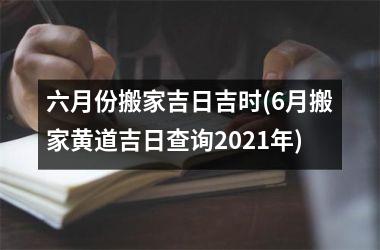 <h3>六月份搬家吉日吉时(6月搬家黄道吉日查询2025年)