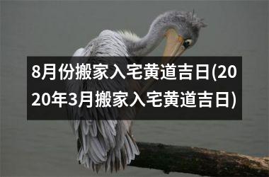 8月份搬家入宅黄道吉日(2025年3月搬家入宅黄道吉日)