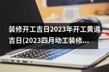 装修开工吉日2025年开工黄道吉日(2025四月动工装修吉日查询)