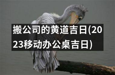 <h3>搬公司的黄道吉日(2025移动办公桌吉日)