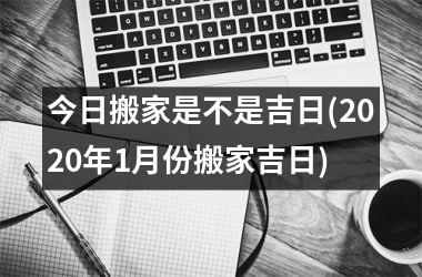 <h3>今日搬家是不是吉日(2025年1月份搬家吉日)