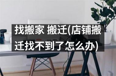 <h3>找搬家 搬迁(店铺搬迁找不到了怎么办)