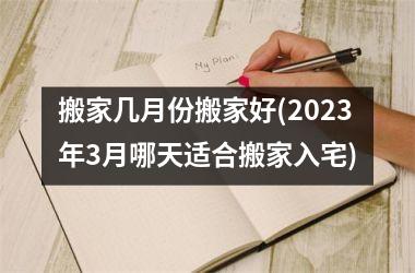 <h3>搬家几月份搬家好(2025年3月哪天适合搬家入宅)