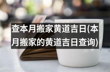 <h3>查本月搬家黄道吉日(本月搬家的黄道吉日查询)