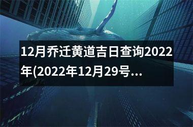 <h3>12月乔迁黄道吉日查询2025年(2025年12月29号乔迁最好时辰)