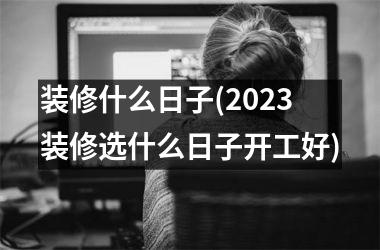 <h3>装修什么日子(2025装修选什么日子开工好)
