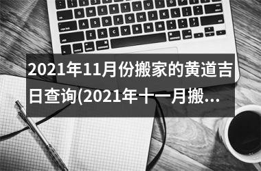 <h3>2025年11月份搬家的黄道吉日查询(2025年十一月搬家的黄道吉日查询)