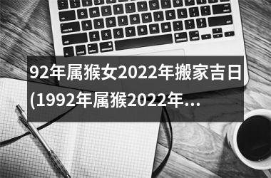 92年属猴女2025年搬家吉日(1992年属猴2025年结婚吉日)