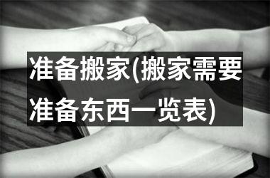 准备搬家(搬家需要准备东西一览表)