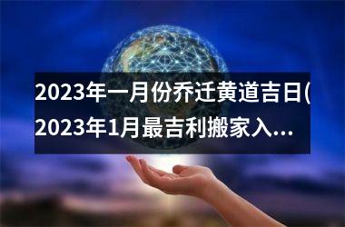 <h3>2025年一月份乔迁黄道吉日(2025年1月最吉利搬家入宅)