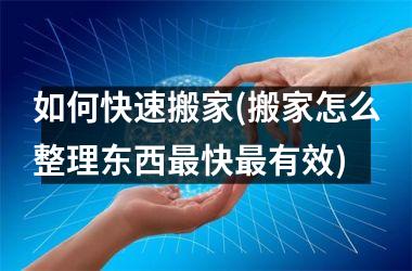 如何快速搬家(搬家怎么整理东西最快最有效)