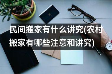 民间搬家有什么讲究(农村搬家有哪些注意和讲究)