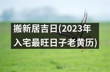 搬新居吉日(2025年入宅最旺日子老黄历)