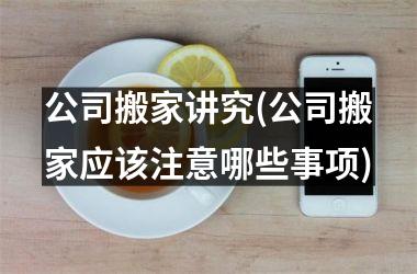 <h3>公司搬家讲究(公司搬家应该注意哪些事项)