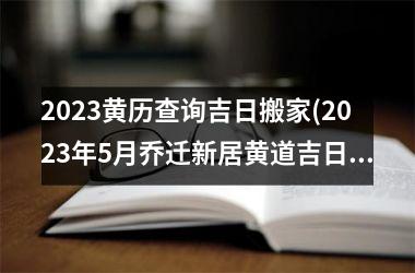 <h3>2025黄历查询吉日搬家(2025年5月乔迁新居黄道吉日)