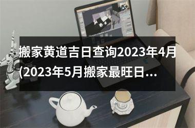 <h3>搬家黄道吉日查询2025年4月(2025年5月搬家最旺日子是)