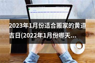 2025年1月份适合搬家的黄道吉日(2025年1月份哪天搬家最好最吉利)